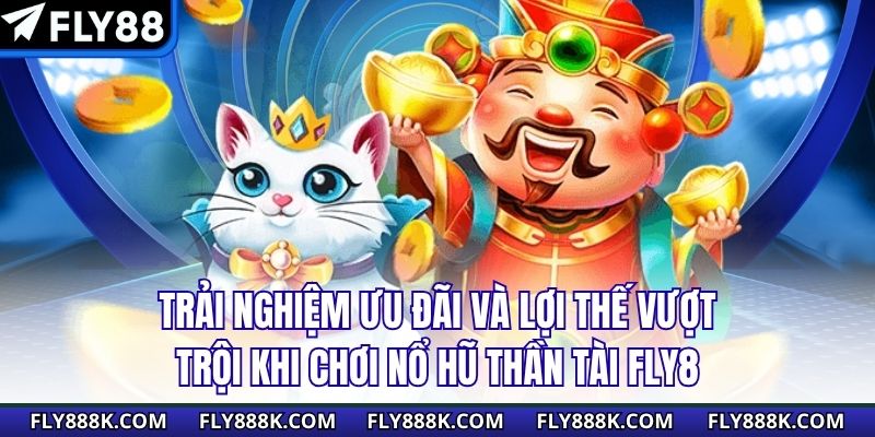 Trải nghiệm ưu đãi và lợi thế vượt trội khi chơi nổ hũ thần tài FLY8